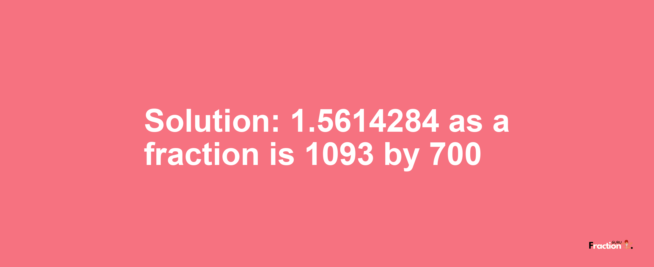 Solution:1.5614284 as a fraction is 1093/700